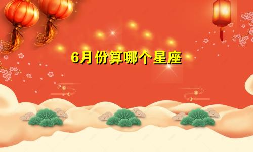6月份算哪个星座