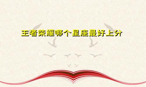 王者荣耀哪个星座最好上分