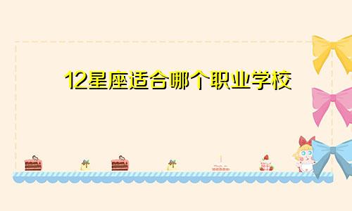 12星座适合哪个职业学校