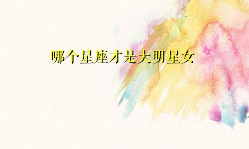 哪个星座才是大明星女
