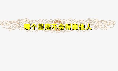 哪个星座不会得罪他人