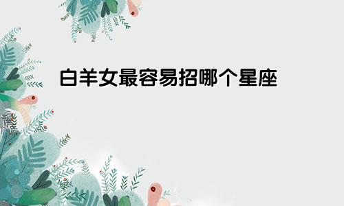 白羊女最容易招哪个星座