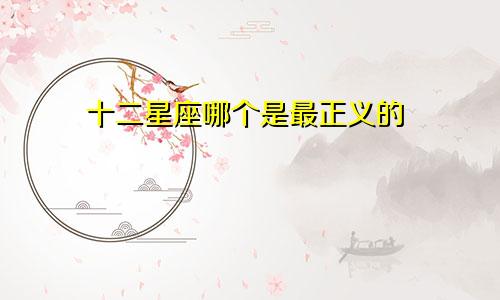 十二星座哪个是最正义的