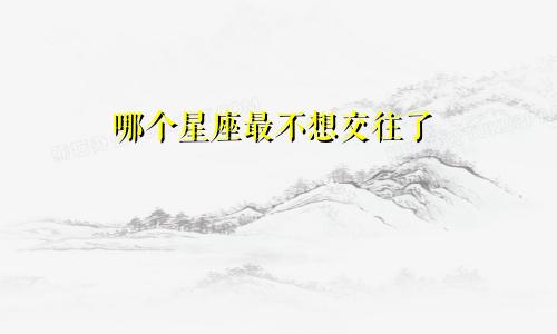 哪个星座最不想交往了