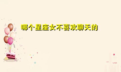 哪个星座女不喜欢聊天的