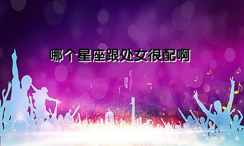 哪个星座跟处女很配啊