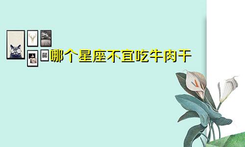 哪个星座不宜吃牛肉干