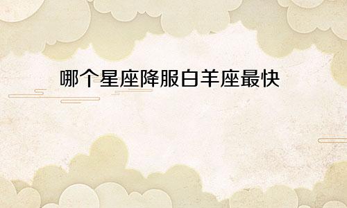哪个星座降服白羊座最快