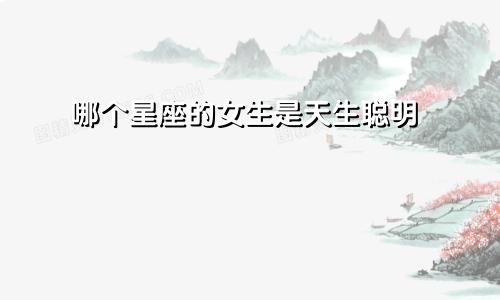 哪个星座的女生是天生聪明