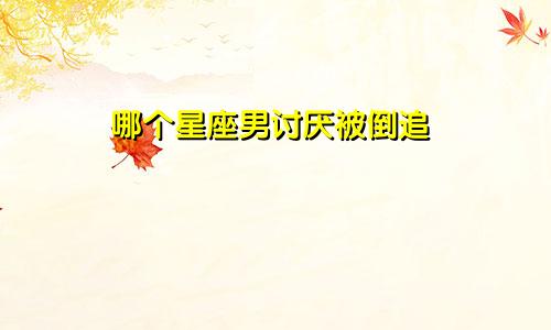 哪个星座男讨厌被倒追