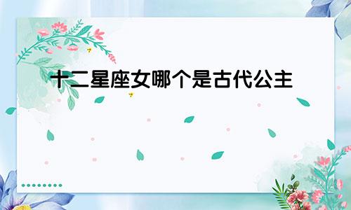 十二星座女哪个是古代公主