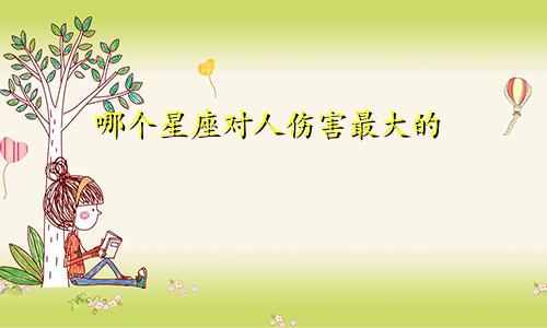 哪个星座对人伤害最大的