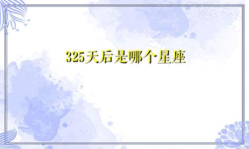 325天后是哪个星座