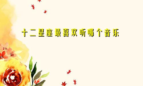 十二星座最喜欢听哪个音乐