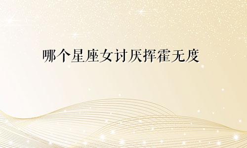 哪个星座女讨厌挥霍无度