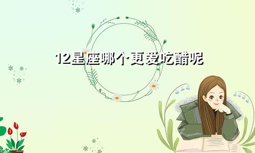 12星座哪个更爱吃醋呢