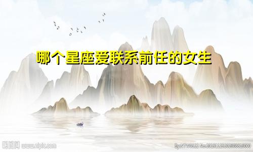 哪个星座爱联系前任的女生