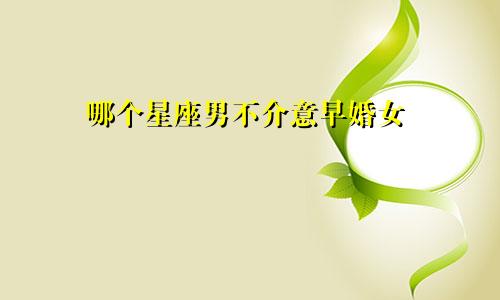 哪个星座男不介意早婚女