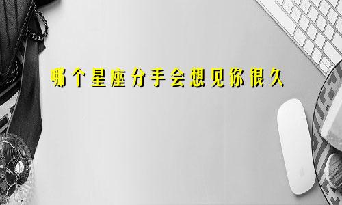 哪个星座分手会想见你很久