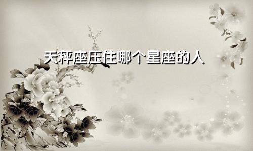 天秤座压住哪个星座的人