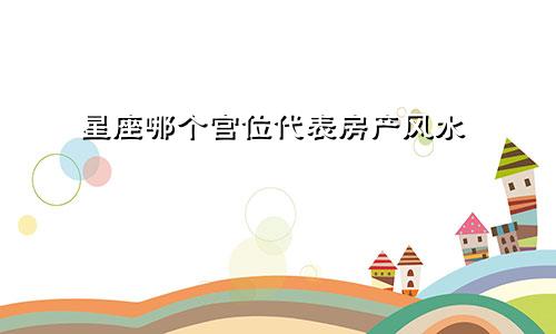 星座哪个宫位代表房产风水
