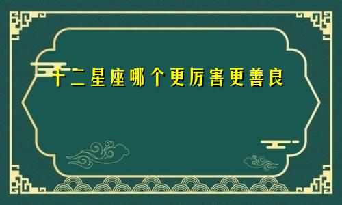 十二星座哪个更厉害更善良