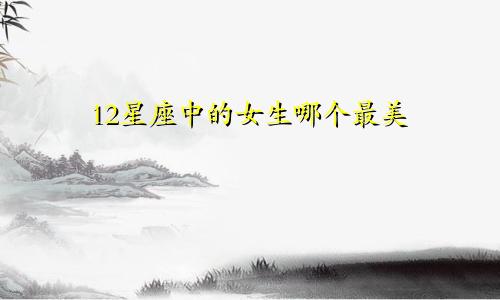12星座中的女生哪个最美