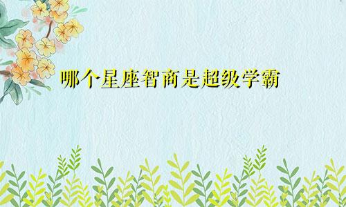 哪个星座智商是超级学霸