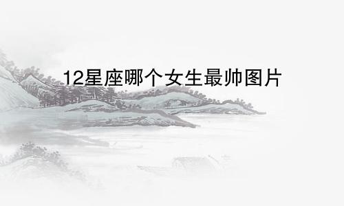 12星座哪个女生最帅图片