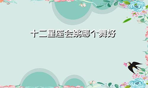 十二星座会跳哪个舞好
