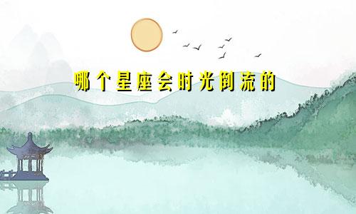 哪个星座会时光倒流的