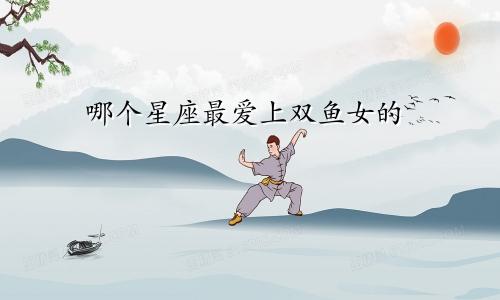哪个星座最爱上双鱼女的