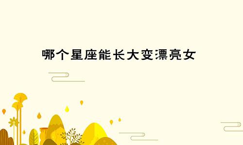 哪个星座能长大变漂亮女