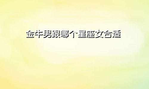 金牛男跟哪个星座女合适