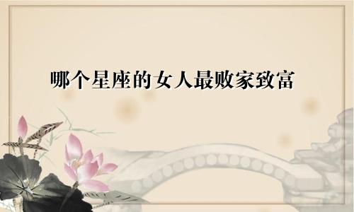 哪个星座的女人最败家致富