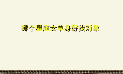 哪个星座女单身好找对象