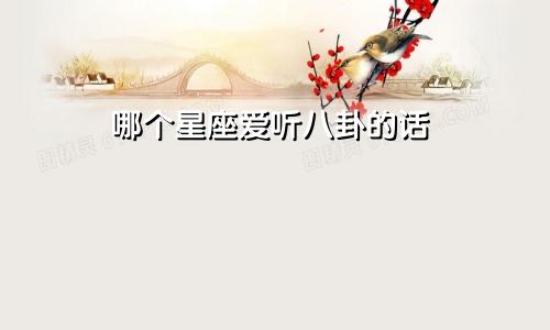 哪个星座爱听八卦的话