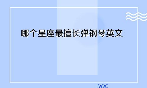 哪个星座最擅长弹钢琴英文