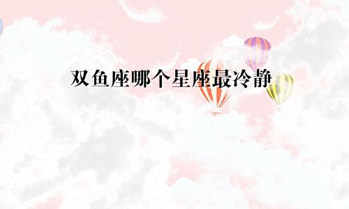 双鱼座哪个星座最冷静