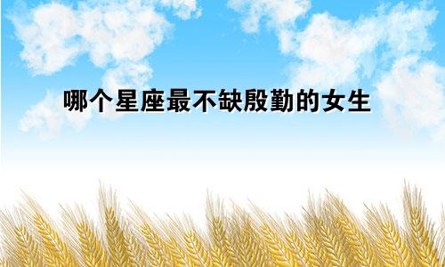 哪个星座最不缺殷勤的女生