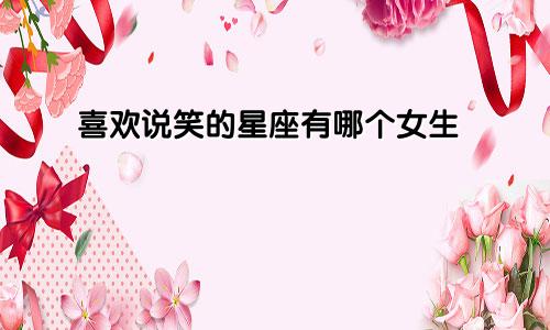 喜欢说笑的星座有哪个女生