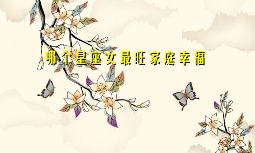 哪个星座女最旺家庭幸福