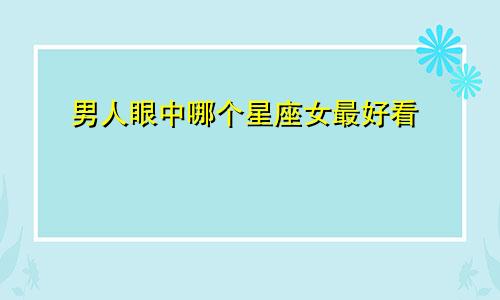 男人眼中哪个星座女最好看