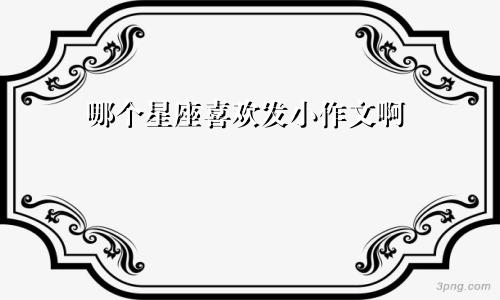 哪个星座喜欢发小作文啊