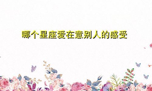 哪个星座爱在意别人的感受