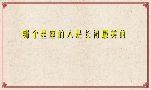 哪个星座的人是长得最美的