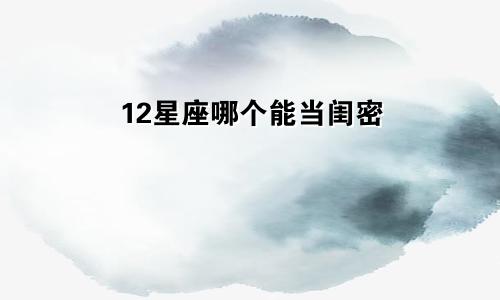 12星座哪个能当闺密