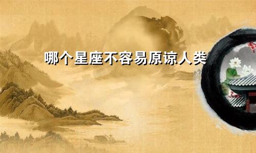 哪个星座不容易原谅人类