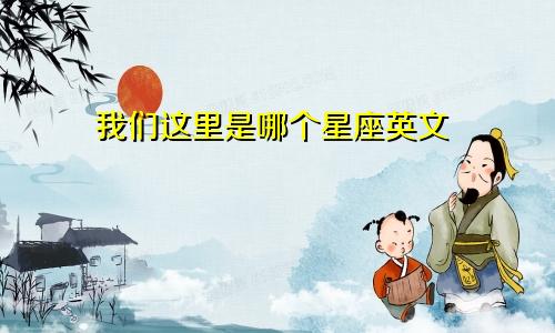 我们这里是哪个星座英文