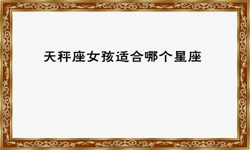 天秤座女孩适合哪个星座